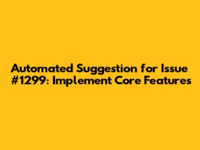 Automated Suggestion for Issue #1299: Implement Core Features