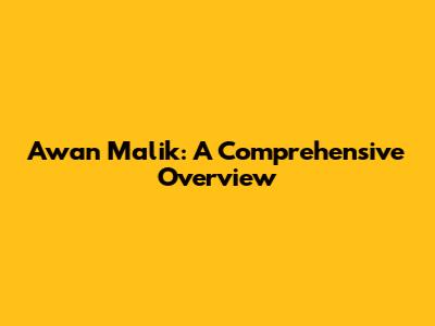 Awan Malik: A Comprehensive Overview