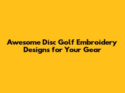 Awesome Disc Golf Embroidery Designs for Your Gear