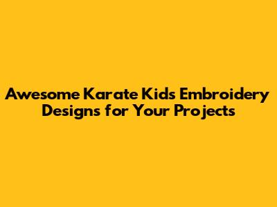 Awesome Karate Kids Embroidery Designs for Your Projects