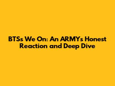 BTS's 'We On': An ARMY's Honest Reaction and Deep Dive