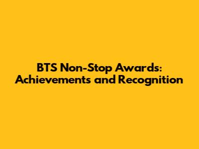 BTS Non-Stop Awards: Achievements and Recognition