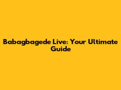 Babagbagede Live: Your Ultimate Guide