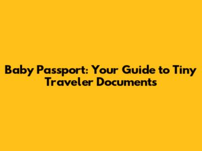 Baby Passport: Your Guide to Tiny Traveler Documents