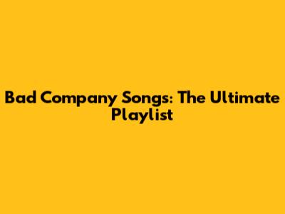 Bad Company Songs: The Ultimate Playlist
