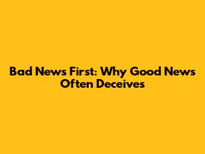 Bad News First: Why Good News Often Deceives