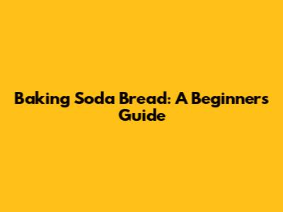 Baking Soda Bread: A Beginner's Guide
