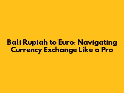 Bali Rupiah to Euro: Navigating Currency Exchange Like a Pro