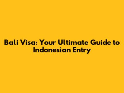 Bali Visa: Your Ultimate Guide to Indonesian Entry
