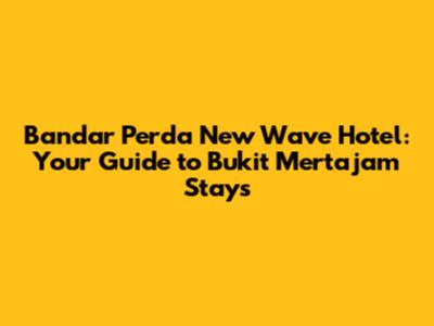 Bandar Perda New Wave Hotel: Your Guide to Bukit Mertajam Stays