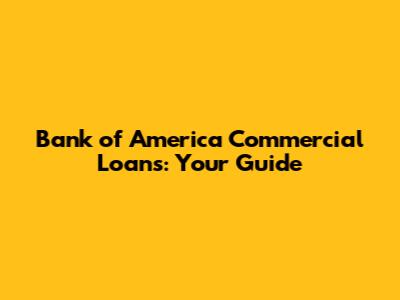 Bank of America Commercial Loans: Your Guide