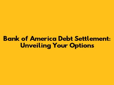 Bank of America Debt Settlement: Unveiling Your Options