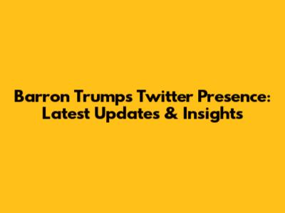 Barron Trump's Twitter Presence: Latest Updates & Insights