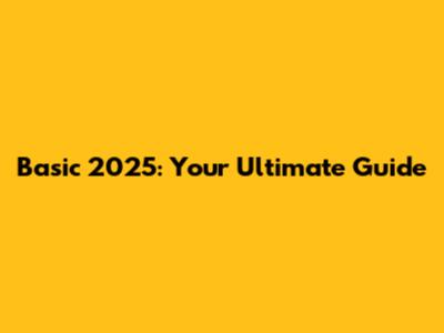 Basic 2025: Your Ultimate Guide