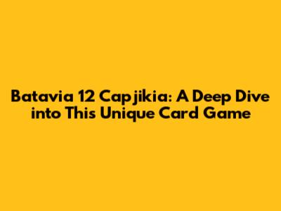Batavia 12 Capjikia: A Deep Dive into This Unique Card Game