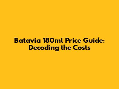 Batavia 180ml Price Guide: Decoding the Costs