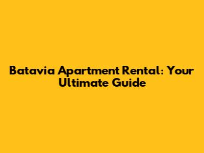 Batavia Apartment Rental: Your Ultimate Guide
