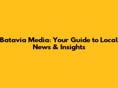 Batavia Media: Your Guide to Local News & Insights
