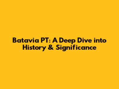 Batavia PT: A Deep Dive into History & Significance