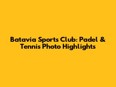 Batavia Sports Club: Padel & Tennis Photo Highlights