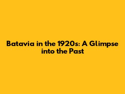 Batavia in the 1920s: A Glimpse into the Past