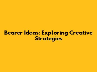 Bearer Ideas: Exploring Creative Strategies