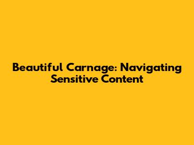 Beautiful Carnage: Navigating Sensitive Content