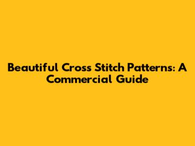 Beautiful Cross Stitch Patterns: A Commercial Guide