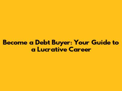 Become a Debt Buyer: Your Guide to a Lucrative Career