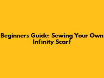 Beginner's Guide: Sewing Your Own Infinity Scarf