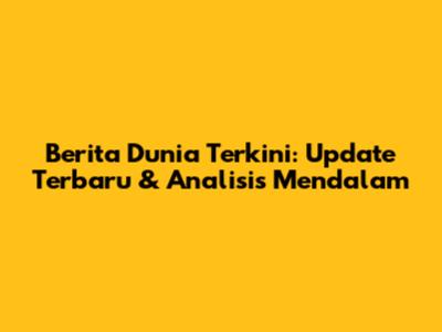 Berita Dunia Terkini: Update Terbaru & Analisis Mendalam