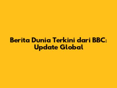 Berita Dunia Terkini dari BBC: Update Global