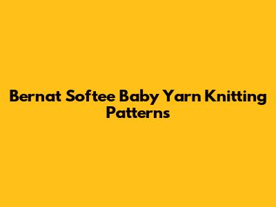 Bernat Softee Baby Yarn Knitting Patterns