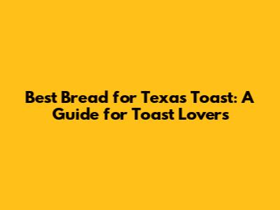 Best Bread for Texas Toast: A Guide for Toast Lovers