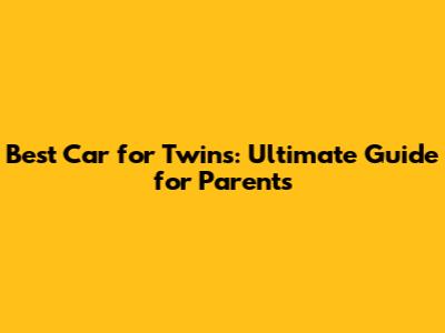 Best Car for Twins: Ultimate Guide for Parents