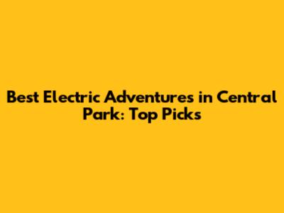 Best Electric Adventures in Central Park: Top Picks