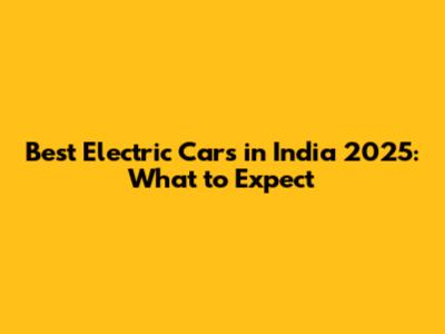 Best Electric Cars in India 2025: What to Expect