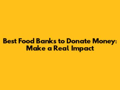 Best Food Banks to Donate Money: Make a Real Impact