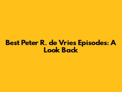 Best Peter R. de Vries Episodes: A Look Back