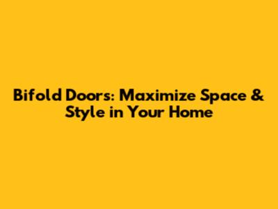 Bifold Doors: Maximize Space & Style in Your Home