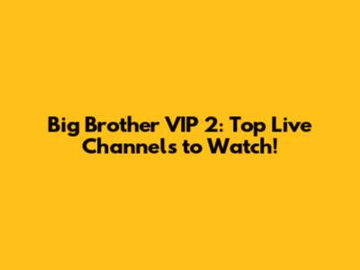 Big Brother VIP 2: Top Live Channels to Watch!