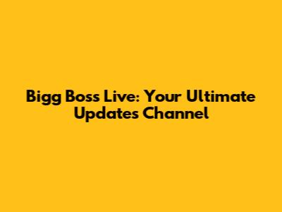 Bigg Boss Live: Your Ultimate Updates Channel