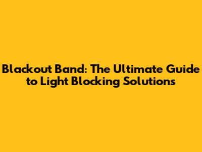 Blackout Band: The Ultimate Guide to Light Blocking Solutions