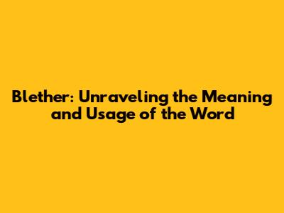 Blether: Unraveling the Meaning and Usage of the Word