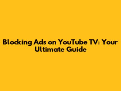 Blocking Ads on YouTube TV: Your Ultimate Guide