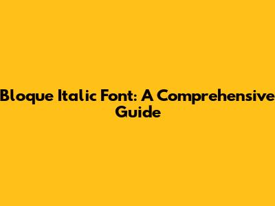 Bloque Italic Font: A Comprehensive Guide