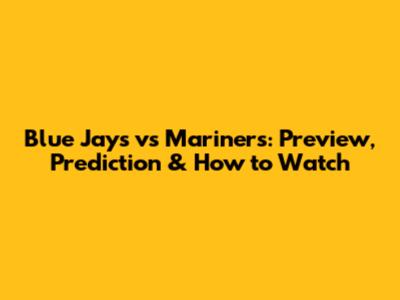 Blue Jays vs Mariners: Preview, Prediction & How to Watch