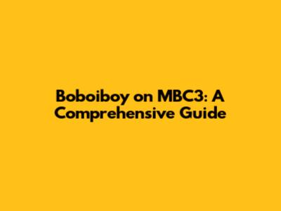 Boboiboy on MBC3: A Comprehensive Guide