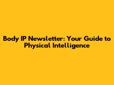 Body IP Newsletter: Your Guide to Physical Intelligence