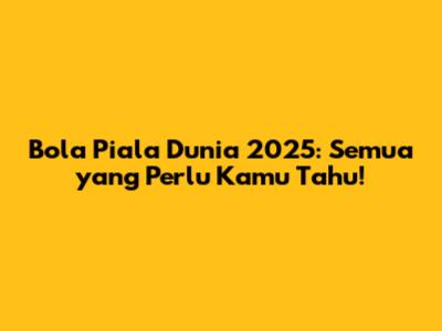 Bola Piala Dunia 2025: Semua yang Perlu Kamu Tahu!